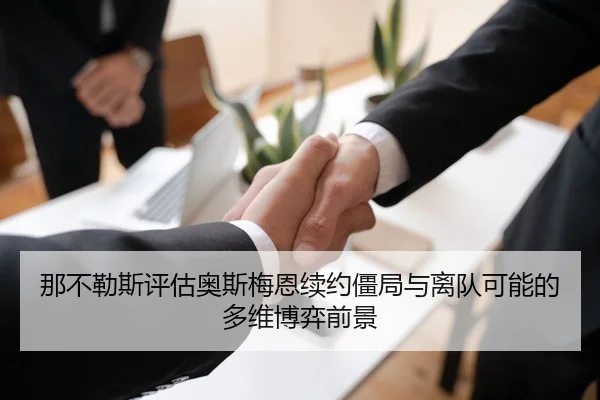 那不勒斯评估奥斯梅恩续约僵局与离队可能的多维博弈前景