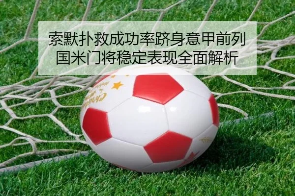 索默扑救成功率跻身意甲前列 国米门将稳定表现全面解析