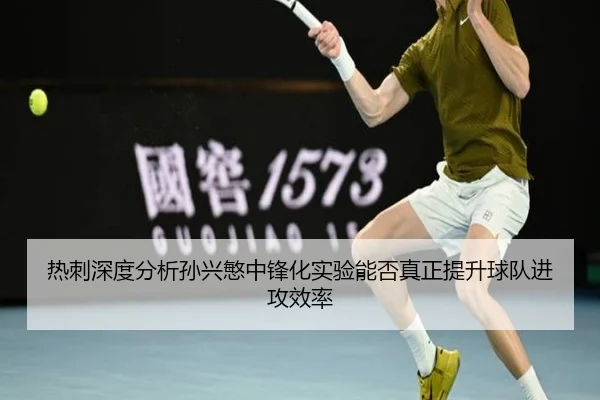 热刺深度分析孙兴慜中锋化实验能否真正提升球队进攻效率