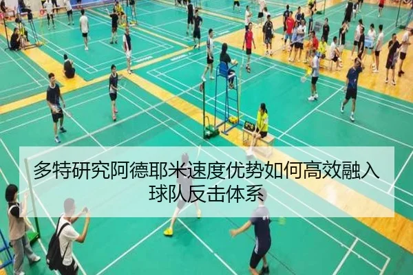多特研究阿德耶米速度优势如何高效融入球队反击体系